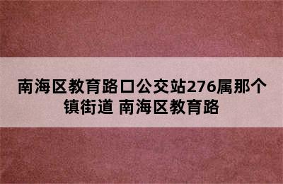 南海区教育路口公交站276属那个镇街道 南海区教育路